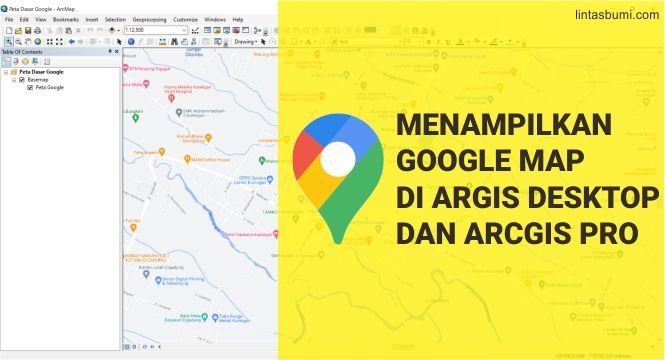 Google Maps Di ArcGIS Desktop (ArcMap) Dan ArcGIS Pro Tanpa Plugin? Tentu Saja Bisa !